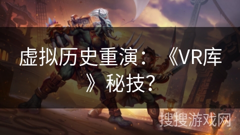 虚拟历史重演：《VR库》秘技？