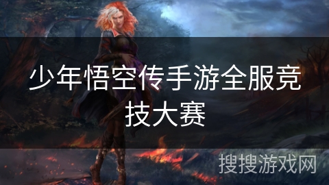 少年悟空传手游全服竞技大赛