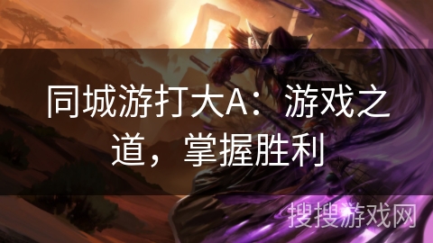 同城游打大A：游戏之道，掌握胜利