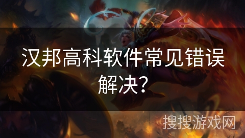 汉邦高科软件常见错误解决？