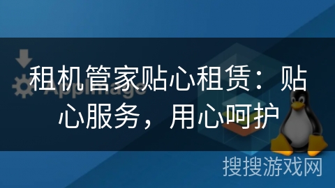 租机管家贴心租赁：贴心服务，用心呵护