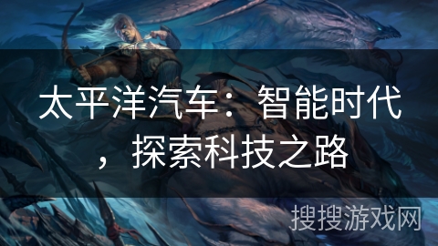 太平洋汽车：智能时代，探索科技之路