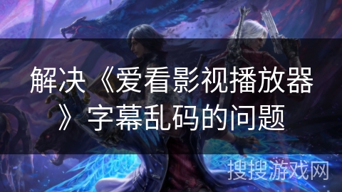 解决《爱看影视播放器》字幕乱码的问题