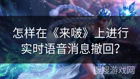 怎样在《来啵》上进行实时语音消息撤回？