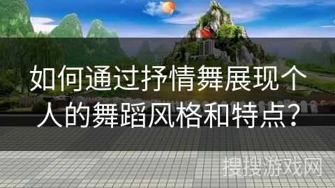 如何通过抒情舞展现个人的舞蹈风格和特点？