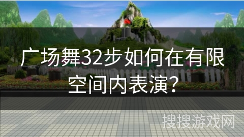 广场舞32步如何在有限空间内表演？