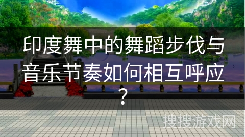 印度舞中的舞蹈步伐与音乐节奏如何相互呼应？