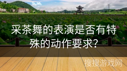 采茶舞的表演是否有特殊的动作要求？
