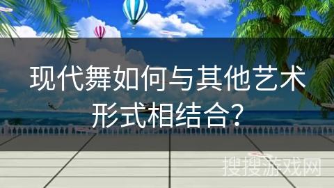 现代舞如何与其他艺术形式相结合？