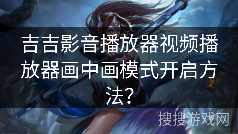 吉吉影音播放器视频播放器画中画模式开启方法？