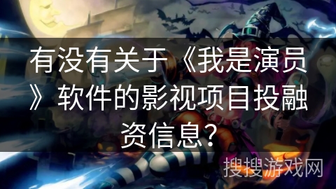 有没有关于《我是演员》软件的影视项目投融资信息？