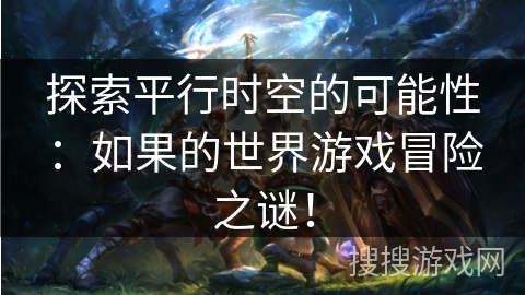 探索平行时空的可能性:如果的世界游戏冒险之谜! 探索平行时空的可能性:如果的世界游戏冒险之谜!