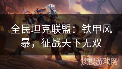 全民坦克联盟：铁甲风暴，征战天下无双