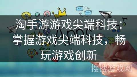 淘手游游戏尖端科技：掌握游戏尖端科技，畅玩游戏创新