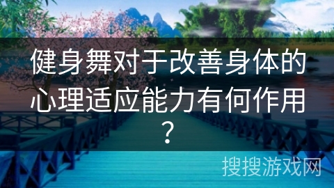健身舞对于改善身体的心理适应能力有何作用？