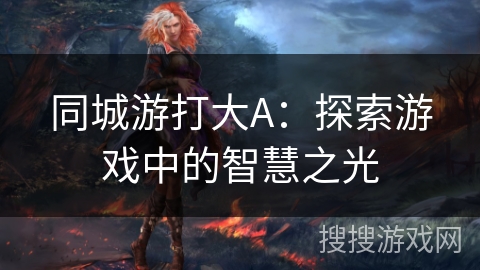 同城游打大A：探索游戏中的智慧之光