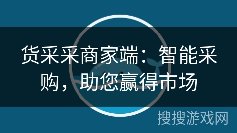 货采采商家端：智能采购，助您赢得市场