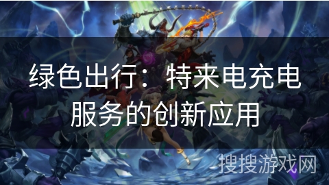 绿色出行：特来电充电服务的创新应用