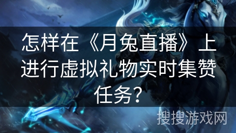 怎样在《月兔直播》上进行虚拟礼物实时集赞任务？