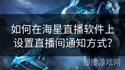 如何在海星直播软件上设置直播间通知方式？