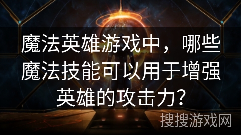 魔法英雄游戏中，哪些魔法技能可以用于增强英雄的攻击力？