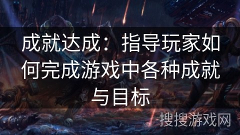 成就达成：指导玩家如何完成游戏中各种成就与目标