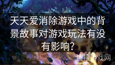 天天爱消除游戏中的背景故事对游戏玩法有没有影响？