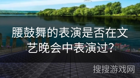 腰鼓舞的表演是否在文艺晚会中表演过？