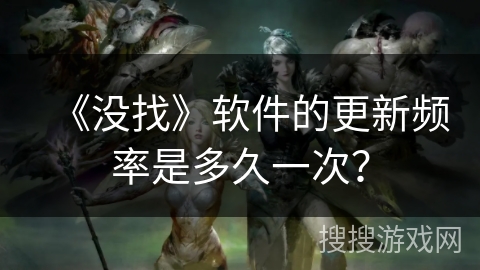 《没找》软件的更新频率是多久一次？