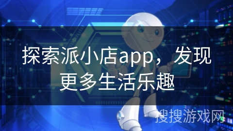 探索派小店app，发现更多生活乐趣