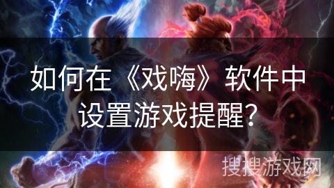 如何在《戏嗨》软件中设置游戏提醒？