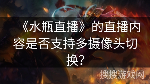 《水瓶直播》的直播内容是否支持多摄像头切换？