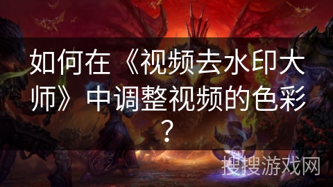 如何在《视频去水印大师》中调整视频的色彩？