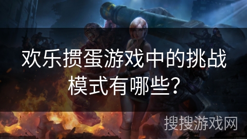 欢乐掼蛋游戏中的挑战模式有哪些？