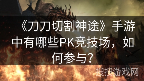 《刀刀切割神途》手游中有哪些PK竞技场，如何参与？