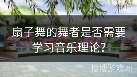 扇子舞的舞者是否需要学习音乐理论？