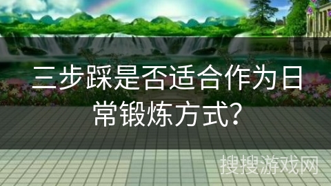 三步踩是否适合作为日常锻炼方式？
