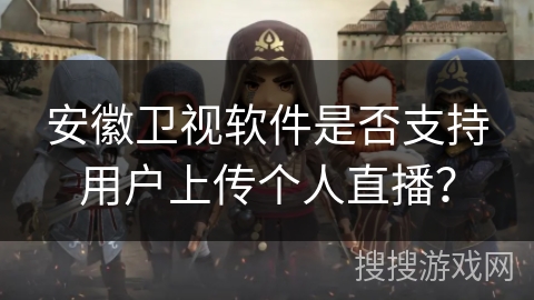 安徽卫视软件是否支持用户上传个人直播？