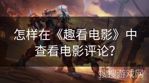 怎样在《趣看电影》中查看电影评论？