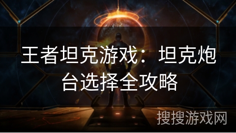 王者坦克游戏：坦克炮台选择全攻略