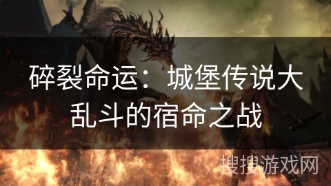 碎裂命运：城堡传说大乱斗的宿命之战
