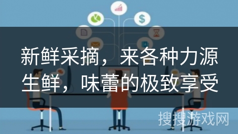 新鲜采摘，来各种力源生鲜，味蕾的极致享受