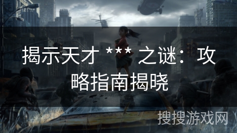 揭示天才 *** 之谜：攻略指南揭晓