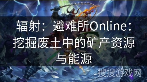 辐射：避难所Online：挖掘废土中的矿产资源与能源