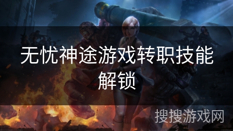 无忧神途游戏转职技能解锁 无忧神途游戏转职技能解锁