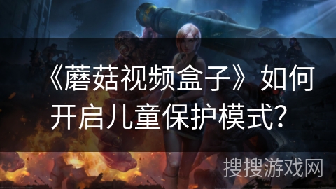 《蘑菇视频盒子》如何开启儿童保护模式？