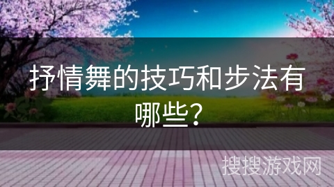 抒情舞的技巧和步法有哪些？