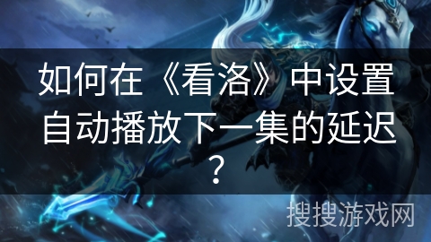 如何在《看洛》中设置自动播放下一集的延迟？