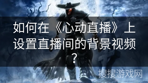 如何在《心动直播》上设置直播间的背景视频？