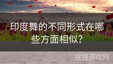 印度舞的不同形式在哪些方面相似？